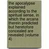 The Apocalypse Explained According To The Spiritual Sense, In Which The Arcana Therein Predicted But Heretofore Concealed Are Revealed (Volume 4) door Emanuel Swedenborg