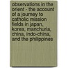 Observations In The Orient - The Account Of A Journey To Catholic Mission Fields In Japan, Korea, Manchuria, China, Indo-China, And The Philippines door James Anthony Walsh