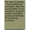 The Web Of Destiny - How Made And Unmade - Also The Occult Effect Of Our Emotions. Prayer-A Magic Invocation. Practical Methods Of Achieving Success by Max Heindel