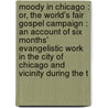 Moody In Chicago : Or, The World's Fair Gospel Campaign : An Account Of Six Months' Evangelistic Work In The City Of Chicago And Vicinity During The T door Henry Burns Hartzler