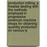 Production Milling; A Treatise Dealing with the Methods Employed in Progressive American Machine Shops for Obtaining Quantity Production on Various Ty by Edward K. Hammond