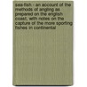Sea-Fish - An Account of the Methods of Angling as Prepared on the English Coast, with Notes on the Capture of the More Sporting Fishes in Continental door Frederick George Aflalo