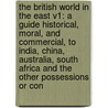 The British World In The East V1: A Guide Historical, Moral, And Commercial, To India, China, Australia, South Africa And The Other Possessions Or Con door Leitch Ritchie