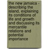 The New Jamaica - Describing The Island, Explaining Its Conditions Of Life And Growth And Discussing Its Mercantile Relations And Potential Importance door Edgar Mayhew Bacon