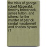 The Trials Of George Robert Fitzgerald, Timothy Brecknock, James Fulton, And Others: For The Murder Of Patrick Randal Macdonnell And Charles Hipson (1 door George Robert Fitzgerald