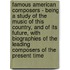 Famous American Composers - Being A Study Of The Music Of This Country, And Of Its Future, With Biographies Of The Leading Composers Of The Present Time