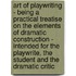 Art Of Playwriting - Being A Practical Treatise On The Elements Of Dramatic Construction - Intended For The Playwrite, The Student And The Dramatic Critic