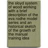 The Sloyd System Of Wood Working With A Brief Description Of The Eva Rodhe Model Series And An Historical Sketch Of The Growth Of The Manual Training Idea door B.B. Hoffman