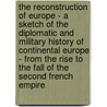 The Reconstruction Of Europe - A Sketch Of The Diplomatic And Military History Of Continental Europe - From The Rise To The Fall Of The Second French Empire door Harold Murdock