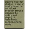Creative Music For Children - A Plan Of Training Based On The Natural Evolution Of Music Including The Making And Playing Of Instruments, Dancing, Singing, Poetry door Satis N. Coleman