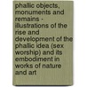Phallic Objects, Monuments And Remains - Illustrations Of The Rise And Development Of The Phallic Idea (Sex Worship) And Its Embodiment In Works Of Nature And Art door anon.