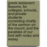 Greek Testament Lessons, For Colleges, Schools, And Private Students Consisting Chiefly Of The Sermon On The Mount, And The Parables Of Our Lord With Notes And Essay door John Hunter Smith