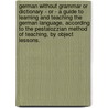 German Without Grammar Or Dictionary - Or - A Guide To Learning And Teaching The German Language, According To The Pestalozzian Method Of Teaching, By Object Lessons. by Friedrich Zur Brucke