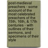Post-Medieval Preachers - Some Account Of The Most Celebrated Preachers Of The 15th, 16th, & 17th Centuries - With Outlines Of Their Sermons, And Specimens Of Their Style door Sengan Baring-Gould