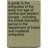 A Guide To The Antiquities Of The Early Iron Age Of Central And Western Europe - Including The British Late-Keltic Period In The Department Of British And Medieval Antiquities door Charles Hercules Read