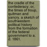The Cradle Of The Confederacy; Or, The Times Of Troup, Quitman And Yancry. A Sketch Of Southwestern Political History From The Formation Of The Federal Government To A. D. 1861. door Joseph Hodgson