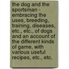 The Dog And The Sportsman - Embracing The Uses, Breeding, Training, Diseases, Etc., Etc., Of Dogs And An Account Of The Different Kinds Of Game, With Various Useful Recipes, Etc., Etc. door John Stuart Skinner