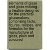Elements Of Glass And Glass Making - A Treatise Designed For The Practical Glassmakers, Comprising Facts, Figures, Recipes, And Formulas For The Manufacture Of Glass, Plain And Coloured door Benjamin F. Biser