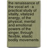 The Renaissance Of The Vocal Art - A Practical Study Of Vitality, Vitalized Energy, Of The Physical, Mental And Emotional Powers Of The Singer, Through Flexible, Elastic Bodily Movements by Edmund J. Myer