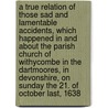 A True Relation Of Those Sad And Lamentable Accidents, Which Happened In And About The Parish Church Of Withycombe In The Dartmoores, In Devonshire, On Sunday The 21. Of October Last, 1638 by Various.
