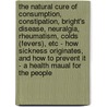 The Natural Cure Of Consumption, Constipation, Bright's Disease, Neuralgia, Rheumatism, Colds (Fevers), Etc - How Sickness Originates, And How To Prevent It - A Health Maual For The People door Charles Edward Page