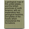 A Geological Map Of The United States, And The British Provinces Of North America; With An Explanatory Text, Geological Sections, And Plates Of The Fossils Which Characterize The Formations by Jules Marcoc