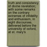 Truth And Consistency Of Divine Revelation; With Some Remarks On The Contrary Extremes Of Infidelity And Enthusiasm, In Eight Discourses, Delivered Before The University Of Oxford, At St. Mary's door John Bidlake