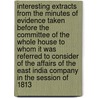 Interesting Extracts From The Minutes Of Evidence Taken Before The Committee Of The Whole House To Whom It Was Referred To Consider Of The Affairs Of The East India Company In The Session Of 1813 door Anon