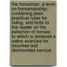 The Horseman. A Work On Horsemanship; Containing Plain Practical Rules For Riding, And Hints To The Reader On The Selection Of Horses. To Which Is Annexed A Sabre Exercise For Mounted And Dismounted Service door H.R. Hershberger