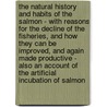 The Natural History And Habits Of The Salmon - With Reasons For The Decline Of The Fisheries, And How They Can Be Improved, And Again Made Productive - Also An Account Of The Artificial Incubation Of Salmon door Andrew Young