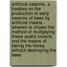 Artificial Swarms. A Treatise On The Production Of Early Swarms Of Bees By Artificial Means - Wherein Is Shown The Method Of Multiplying These Useful Insects, And The Means Of Taking The Honey Without Destroying The Bees door Edward Scudamore