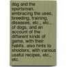 Dog And The Sportsman. Embracing The Uses, Breeding, Training, Diseases, Etc., Etc., Of Dogs, And An Account Of The Different Kinds Of Game, With Their Habits. Also Hints To Shooters, With Various Useful Recipes, Etc., Etc. by John Stuart Skinner