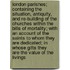 London Parishes; Containing The Situation, Antiquity, And Re-Building Of The Churches Within The Bills Of Mortality; With An Account Of The Saints To Whom They Are Dedicated; In Whose Gifts They Are-The Value Of The Livings