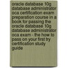 Oracle Database 10g Database Administrator Oca Certification Exam Preparation Course In A Book For Passing The Oracle Database 10g Database Administrator Oca Exam - The How To Pass On Your First Try Certification Study Guide by William Manning