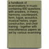 A Handbook Of Examinations In Music Containing 600 Questions, With Answers, In Theory, Harmony, Counterpoint, Form, Fugue, Acoustics, Musical History, Organ Construction, And Choir Training - Together With Miscellaneous Papers As Set By Various Examining door Ernest Alfred Dicks