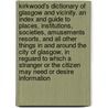 Kirkwood's Dictionary Of Glasgow And Vicinity. An Index And Guide To Places, Institutions, Societies, Amusements Resorts, And All Other Things In And Around The City Of Glasgow, In Reguard To Which A Stranger Or The Citizen May Need Or Desire Information by Charles Kirkwood