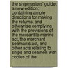 The Shipmasters' Guide; A New Edition; Containing Ample Directions For Making The Returns, And Otherwise Complying With The Provisions Of The Mercantile Marine Act, The Merchant Seaman's Act, And Other Acts Relating To Ships And Seamen With Copies Of The by John Hoskins Brown