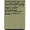 A General History Of The County Of Norfolk, Intended To Convey All The Information Of A Norfolk Tour, With The More Extended Details Of Antiquarian, Statistical, Pictorial, Architectural, And Miscellaneous Information - Including Biographical Notices, Ori door John Chambers