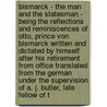 Bismarck - The Man And The Statesman - Being The Reflections And Reminiscences Of Otto, Prince Von Bismarck Written And Dictated By Himself After His Retirement From Office Translated From The German Under The Supervision Of A. J. Butler, Late Fellow Of T by Otto Bismarck