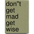 Don''t Get Mad Get Wise