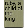 Ruby, A Child of the King by Judy F. Macdougall