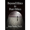 Beyond Ethics to Post-Ethics by Peter Baofu