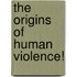 The Origins Of Human Violence!