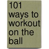 101 Ways to Workout on the Ball door Liz Gillies