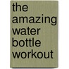 The Amazing Water Bottle Workout door Lee Noonan