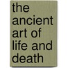 The Ancient Art Of Life And Death door Rick Bauer