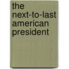 The Next-to-Last American President door Shawn O''Reilly