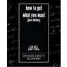 How To Get What You Want (New Edition) by Orison Swett Marden