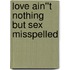 Love Ain''t Nothing But Sex Misspelled