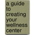 A Guide to Creating Your Wellness Center